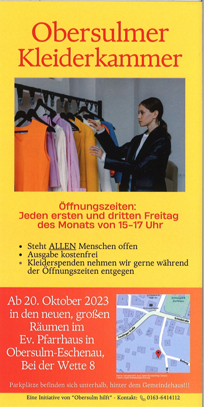 Obersulmer Kleiderkammer - Öffnungszeiten: Jeden ersten und dritten Freitag des Monats von 15-17 Uhr.
- Steht ALLES Menschen offen
- Ausgabe kostenfrei
- Kleiderspenden nehmen wir gerne währen der Öffnungszeit entgegen

Ab 20. Oktober 2023 in den neuen, großen Räumen im Ev. Pfarrhaus in Obersulm-Eschenau, Bei der Wette 8.